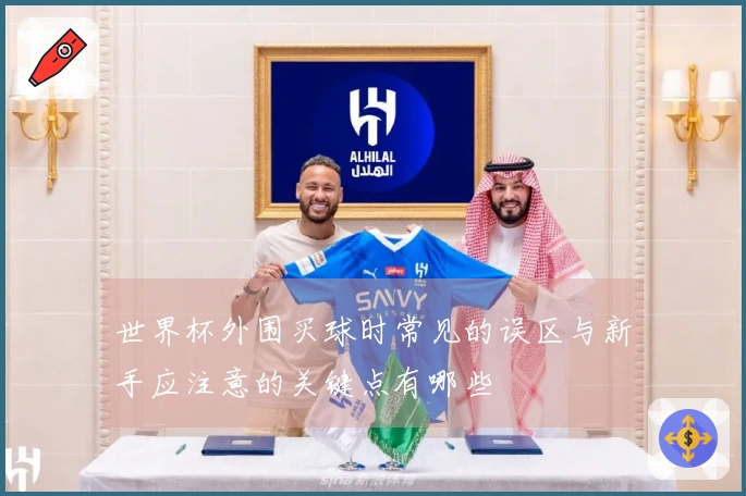 世界杯外围买球时常见的误区与新手应注意的关键点有哪些